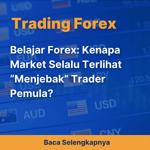 Belajar Forex: Kenapa Market Selalu Terlihat “Menjebak” Trader Pemula?
