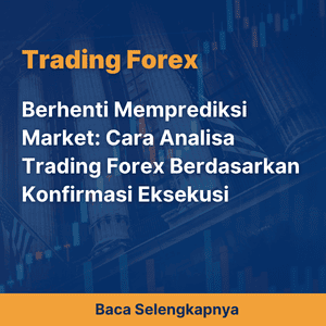 Berhenti Memprediksi Market: Cara Analisa Trading Forex Berdasarkan Konfirmasi Eksekusi
