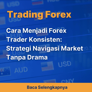 Cara Menjadi Forex Trader Konsisten: Strategi Navigasi Market Tanpa Drama