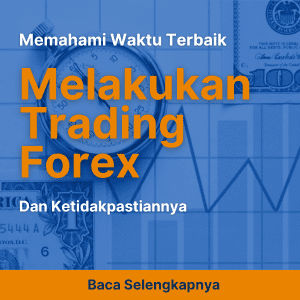 Memahami Waktu Terbaik Melakukan Trading Forex dan Ketidakpastiannya