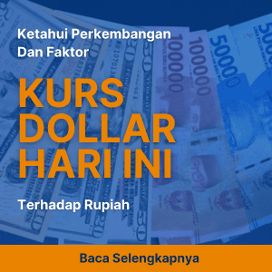 Ketahui Perkembangan dan Faktor Kurs Dollar Hari ini Terhadap Rupiah