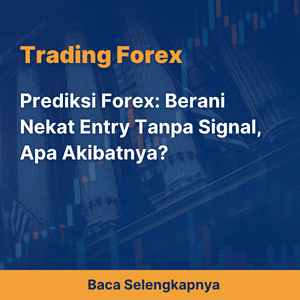 Prediksi Forex: Berani Nekat Entry Tanpa Signal, Apa Akibatnya?