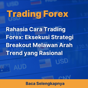 Rahasia Cara Trading Forex: Eksekusi Strategi Breakout Melawan Arah Trend yang Rasional