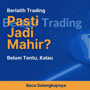 Berlatih Trading Pasti Jadi Mahir? Belum Tentu, Kalau