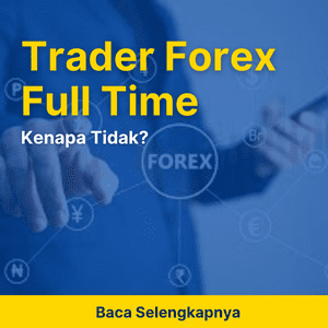 Jadi Trader Forex Full Time, Kenapa Tidak?