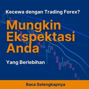 Kecewa dengan Trading Forex? Mungkin Ekspektasi Anda yang Berlebihan