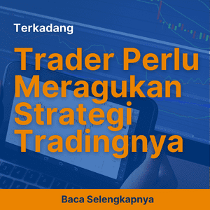 Terkadang, Trader Perlu Meragukan Strategi Tradingnya