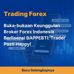 Buka-bukaan Keunggulan Broker Forex Indonesia Berlisensi BAPPEBTI: Trader Pasti Happy!