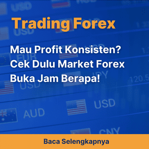 Mau Profit Konsisten? Cek Dulu Market Forex Buka Jam Berapa!