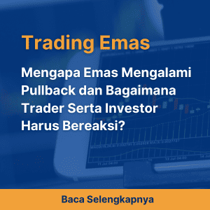 Mengapa Emas Mengalami Pullback dan Bagaimana Trader Serta Investor Harus Bereaksi?
