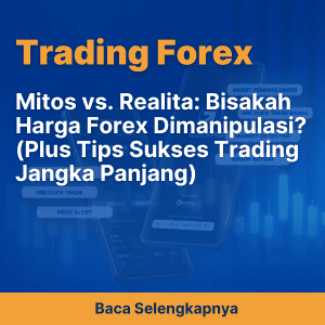 Mitos vs. Realita: Bisakah Harga Forex Dimanipulasi? (Plus Tips Sukses Trading Jangka Panjang)