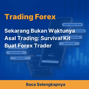 Sekarang Bukan Waktunya Asal Trading: Survival Kit Buat Forex Trader