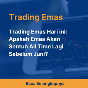 Trading Emas Hari ini: Apakah Emas Akan Sentuh All Time Lagi Sebelum Juni?