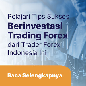 Pelajari Tips Sukses Berinvestasi Trading Forex dari Trader Forex Indonesia Berikut