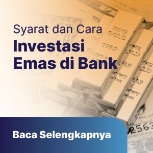 Syarat dan Cara Investasi Emas di Bank, Mudah dan Aman Untuk Pemula